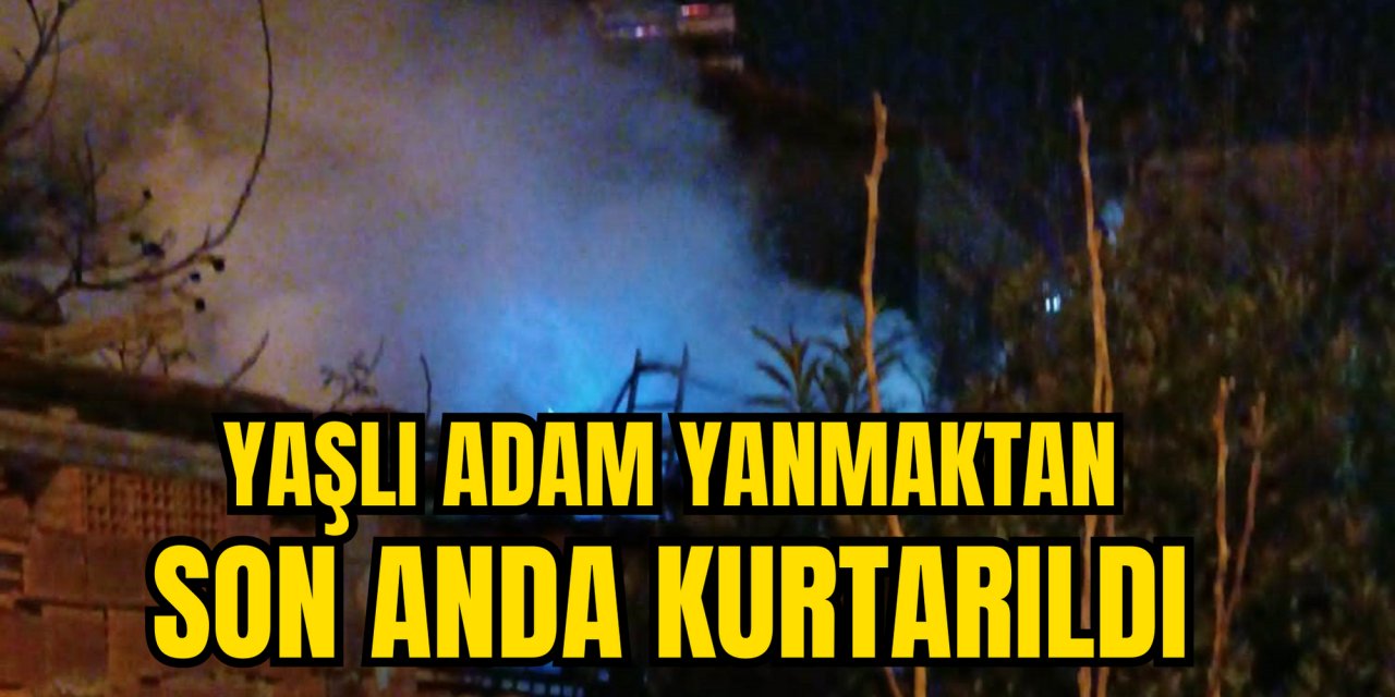 YAŞLI ADAM YANMAKTAN SON ANDA KURTARILDI