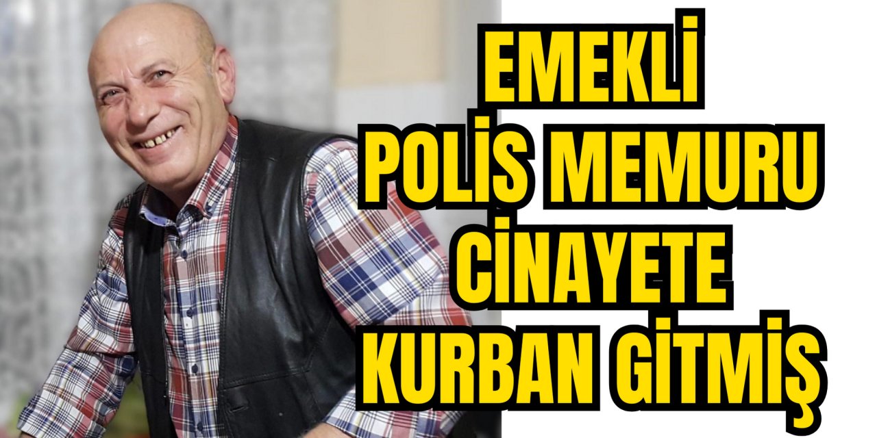 EMEKLİ POLİS MEMURU CİNAYETE KURBAN GİTMİŞ