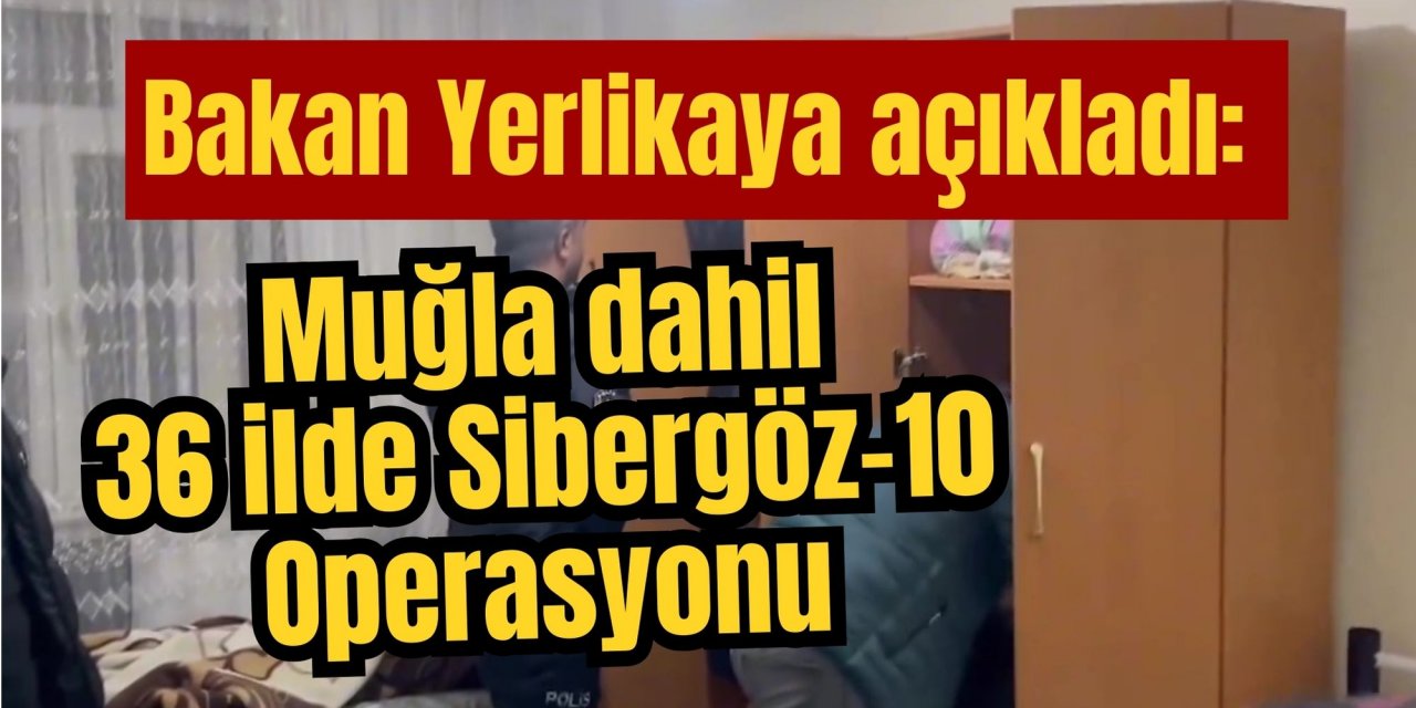Bakan Yerlikaya açıkladı: Muğla dahil 36 ilde Sibergöz-10 Operasyonu