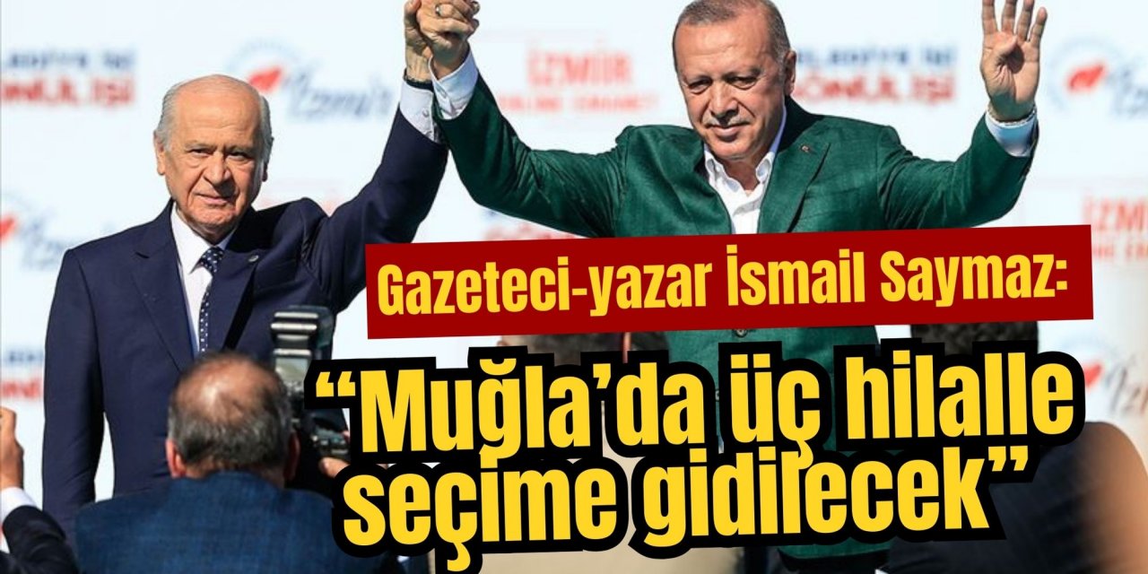 Gazeteci-yazar İsmail Saymaz: “Muğla’da üç hilalle seçime gidilecek”