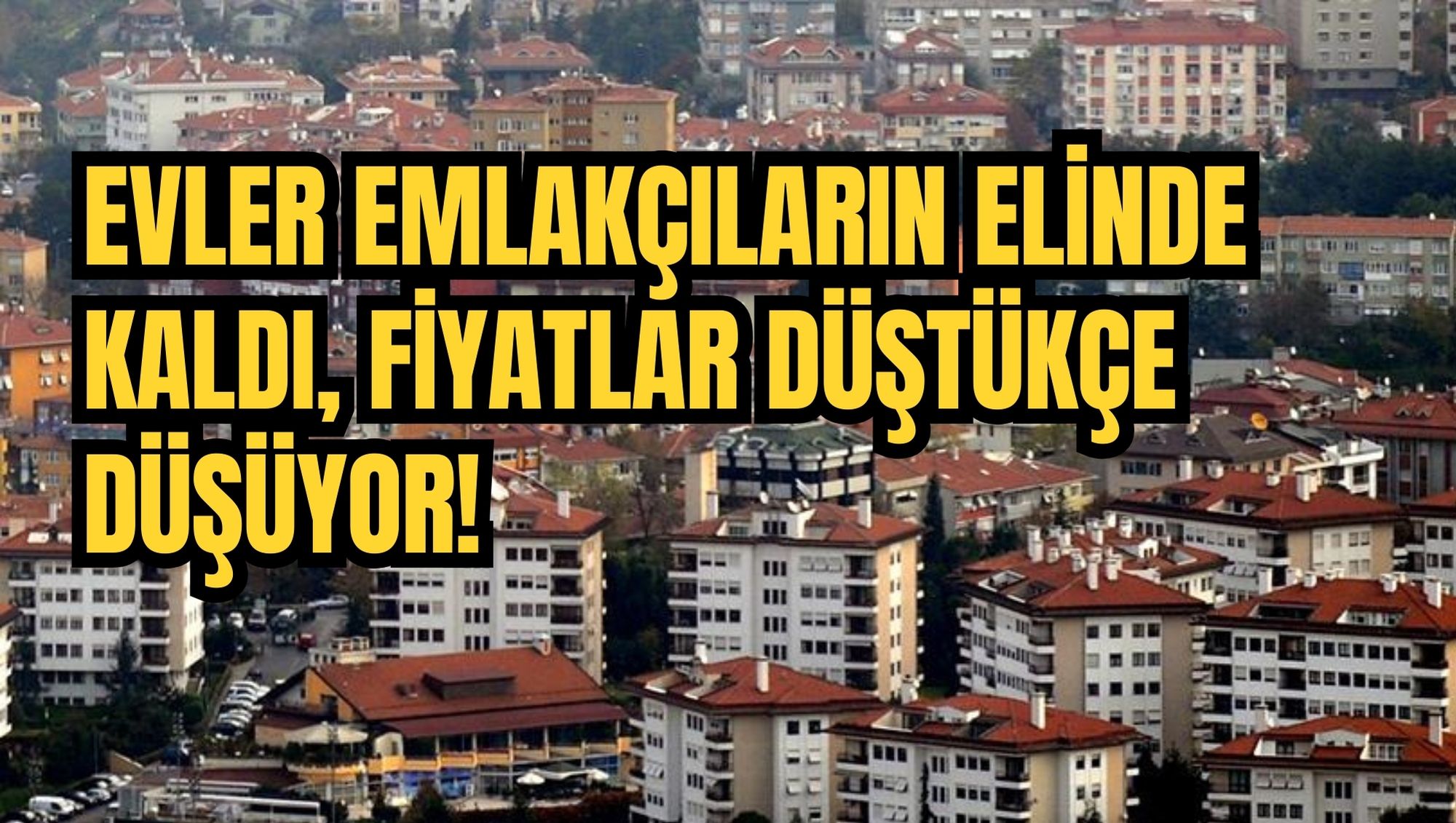 EVLER EMLAKÇILARIN ELİNDE KALDI, FİYATLAR DÜŞTÜKÇE DÜŞÜYOR!