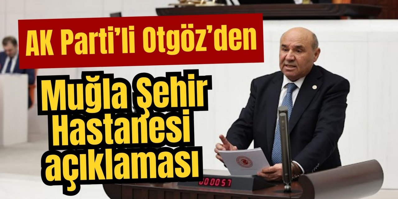 AK Parti’li Otgöz’den Muğla Şehir Hastanesi açıklaması