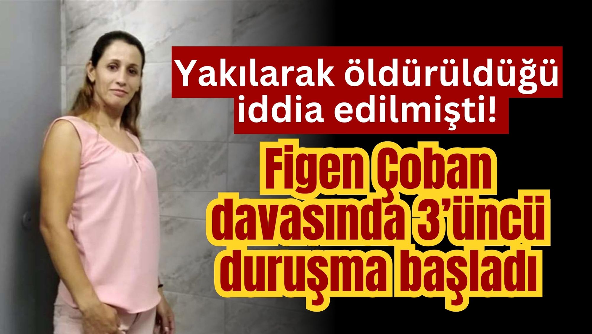 Yakılarak öldürüldüğü iddia edilmişti! Figen Çoban davasında 3’üncü duruşma başladı