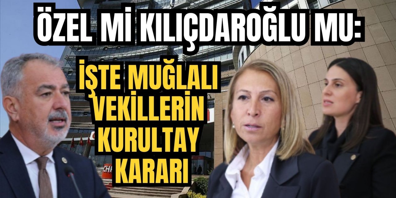 Özel mi Kılıçdaroğlu mu: İşte Muğla milletvekillerinin kurultay kararı