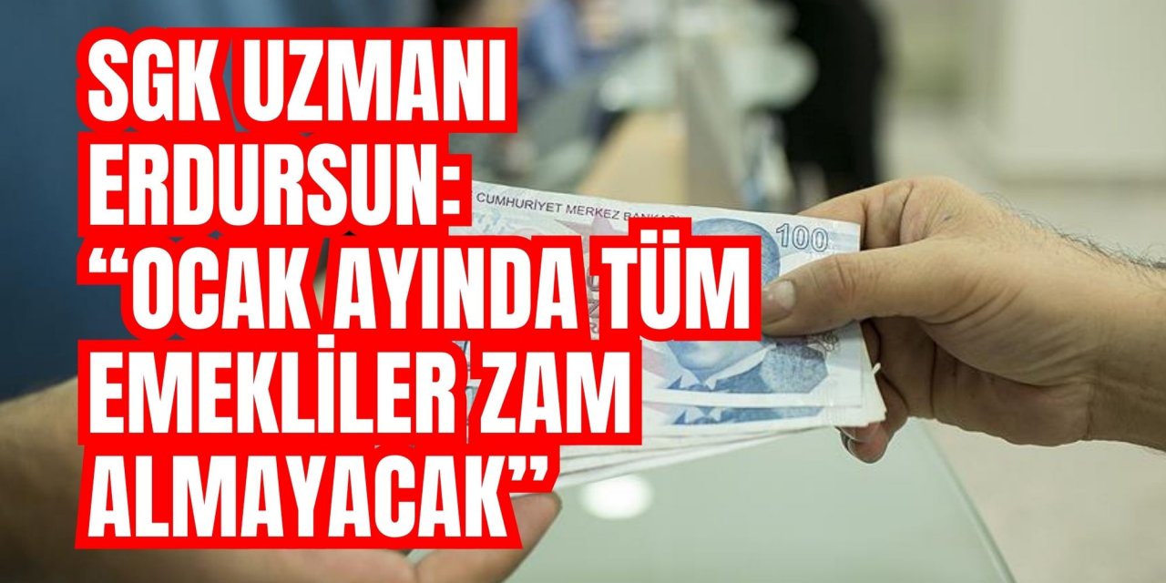 SGK Uzmanı Erdursun: “Ocak ayında tüm emekliler zam almayacak”