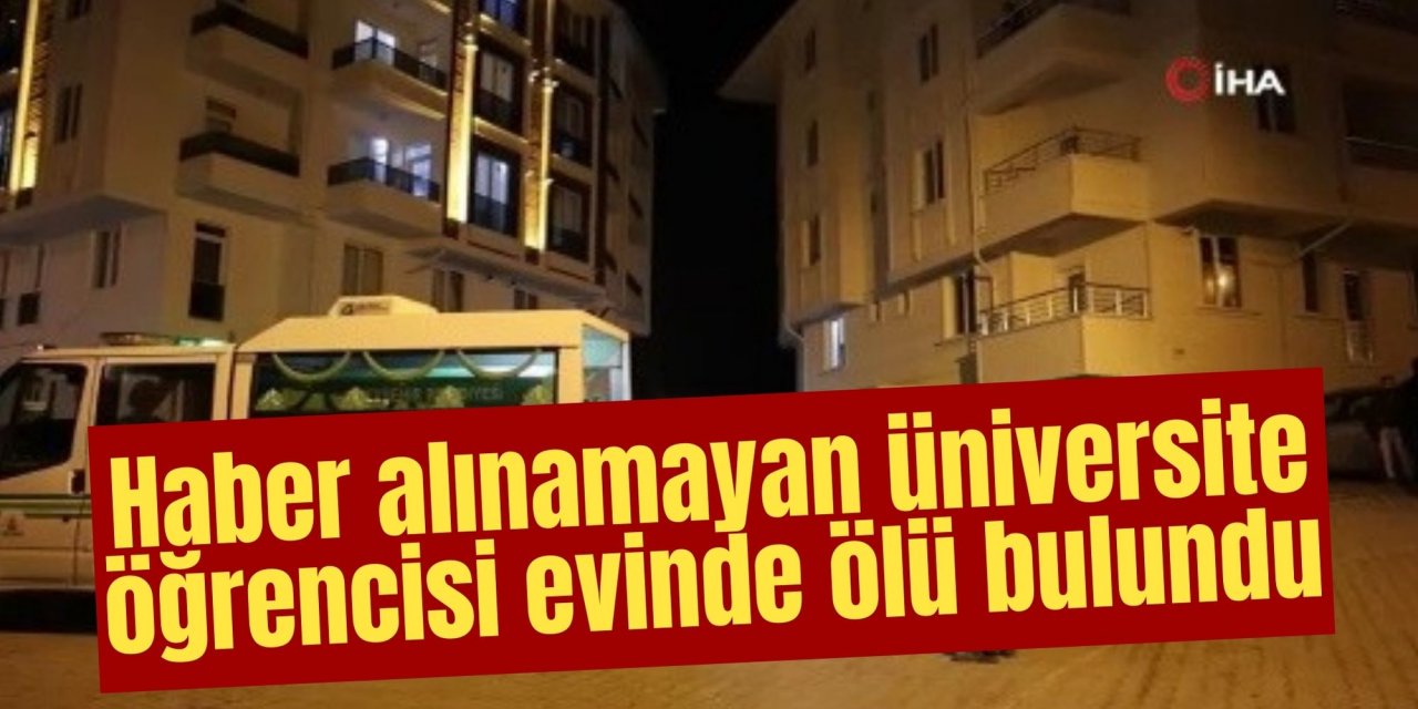 Haber alınamayan üniversite öğrencisi evinde ölü bulundu