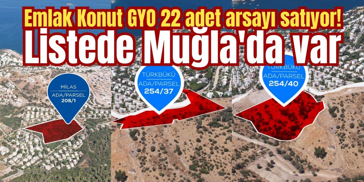 Emlak Konut GYO 22 adet arsayı satıyor! Listede Muğla'da var