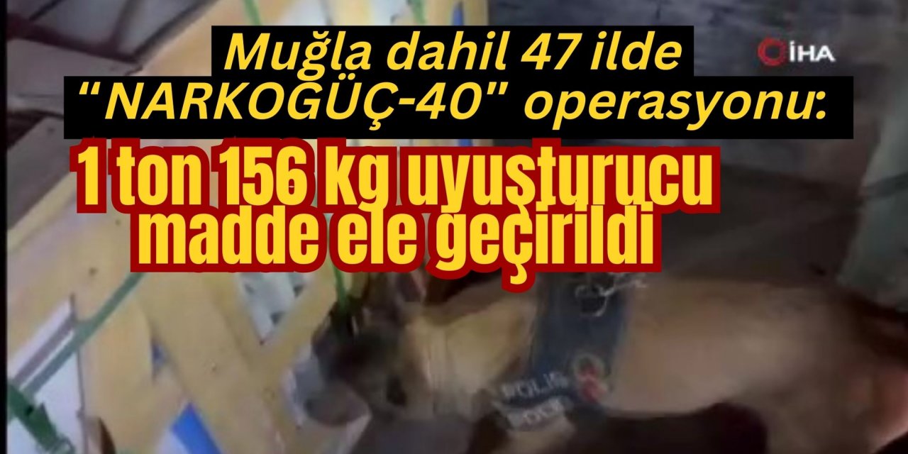 Muğla dahil 47 ilde “NARKOGÜÇ-40” operasyonu: 1 ton 156 kg uyuşturucu madde ele geçirildi