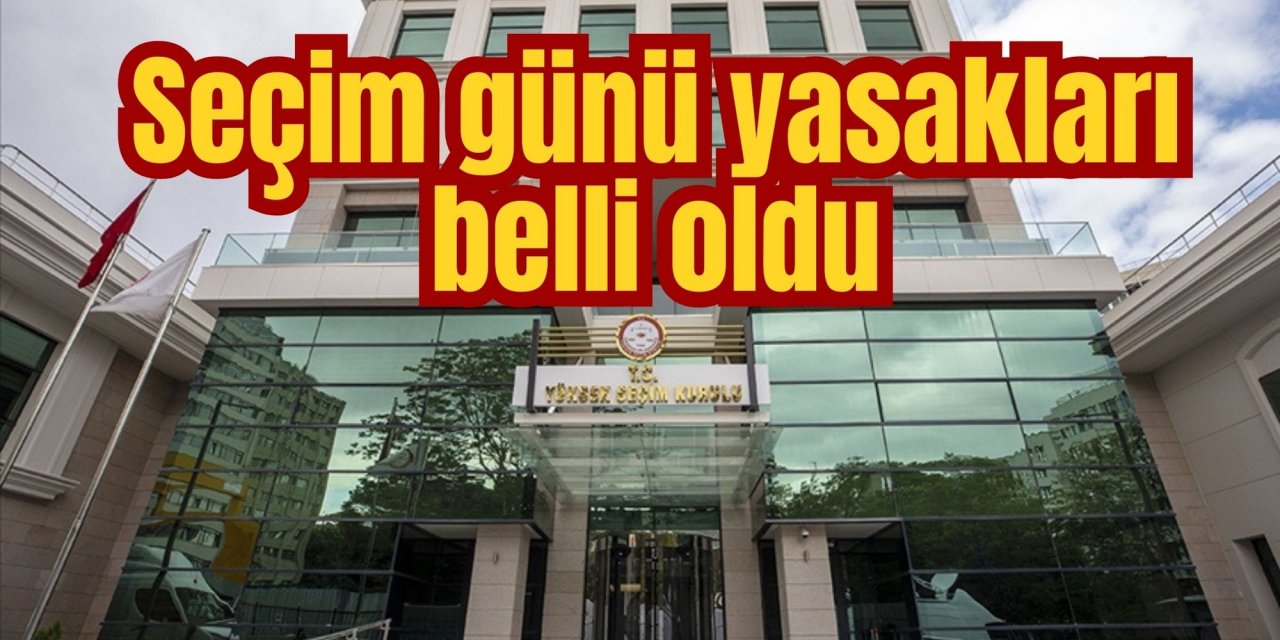 Seçim günü yasakları belli oldu