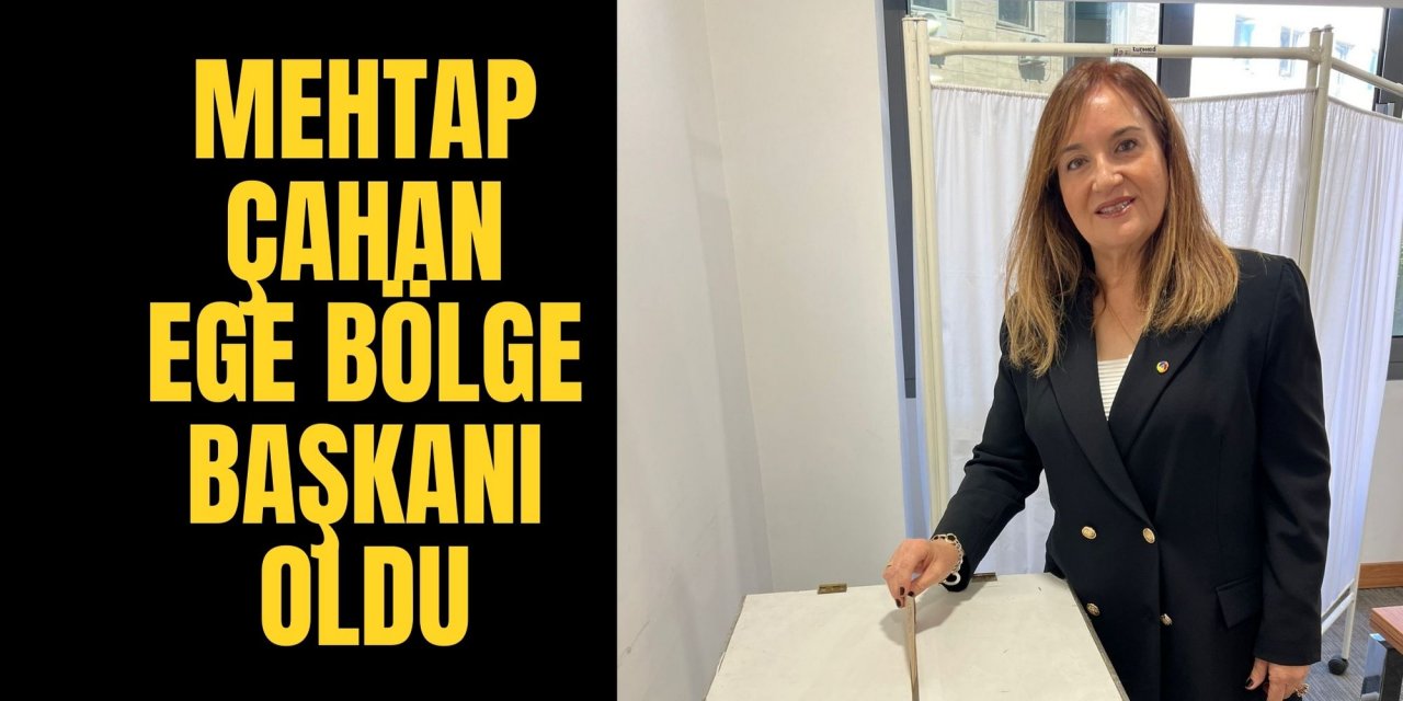 MEHTAP ÇAHAN EGE BÖLGE BAŞKANI OLDU