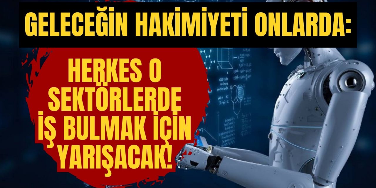 GELECEĞİN HAKİMİYETİ ONLARDA: HERKES O SEKTÖRLERDE İŞ BULMAK İÇİN YARIŞACAK!