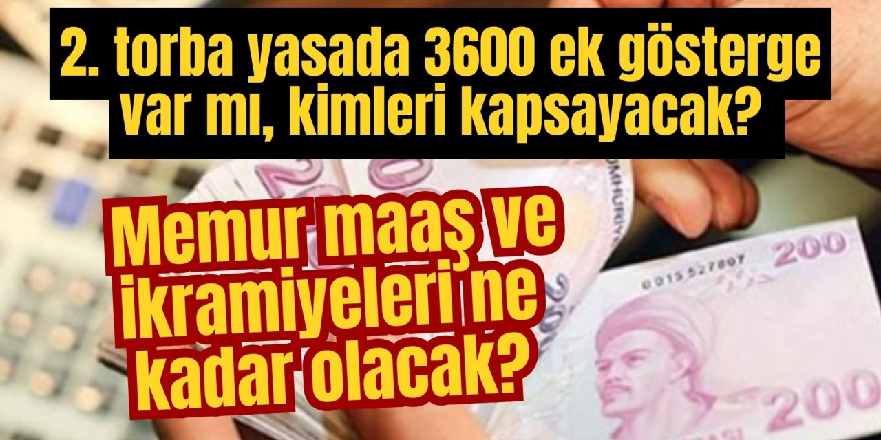 2. torba yasada 3600 ek gösterge var mı, kimleri kapsayacak? Memur maaş ve ikramiyeleri ne kadar olacak?