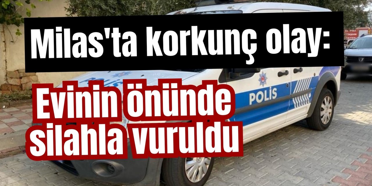 Milas'ta korkunç olay: Evinin önünde silahla vuruldu
