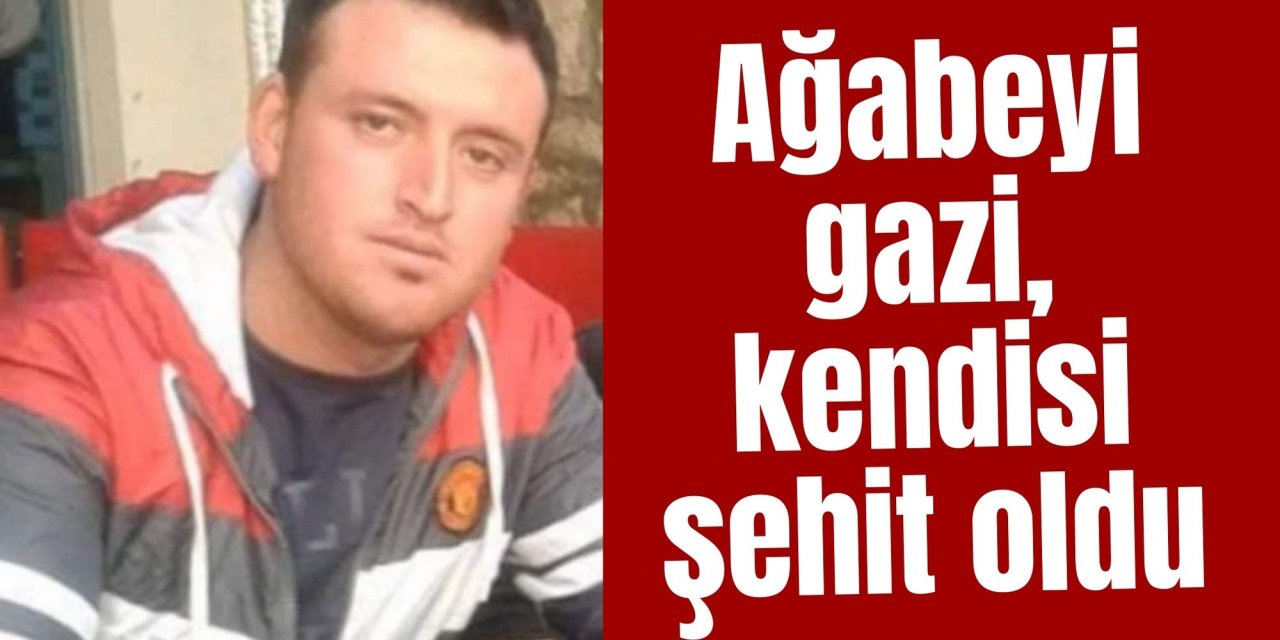 Ağabeyi gazi, kendisi şehit oldu
