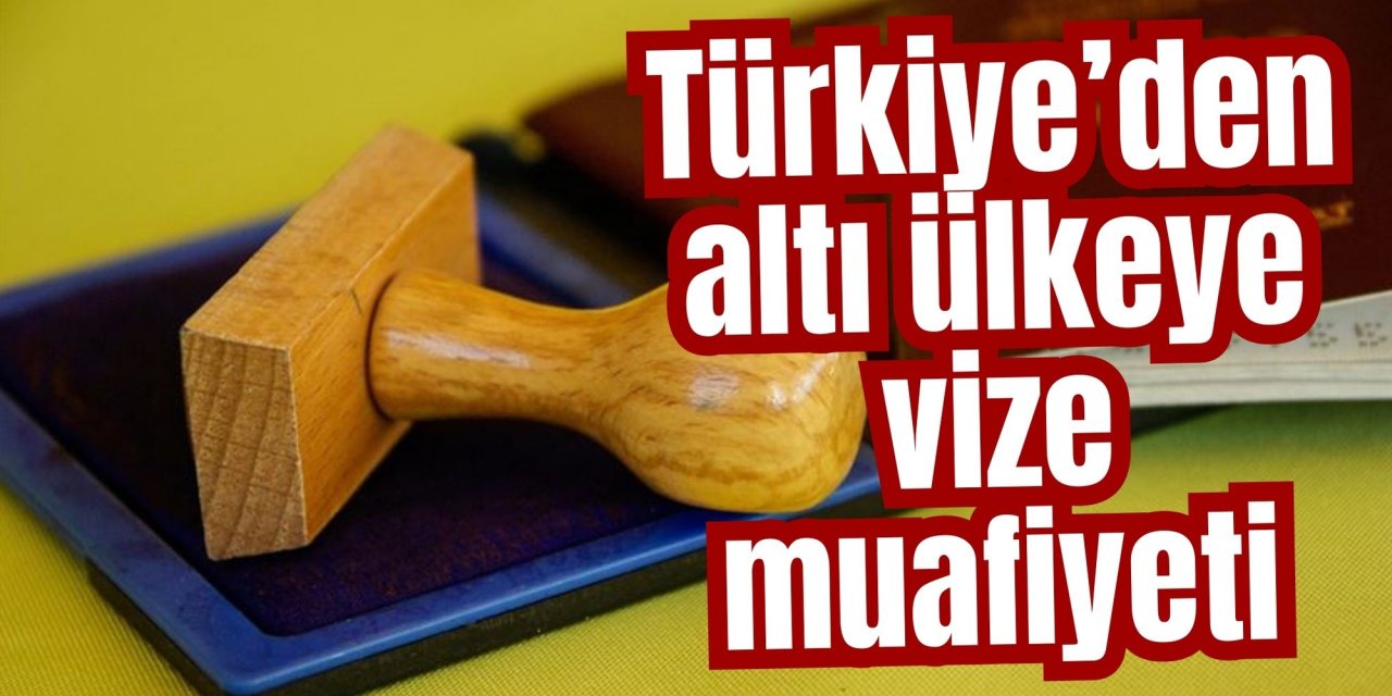 Resmi Gazete'de yayınlandı! Altı ülkenin vatandaşları için vize muafiyeti