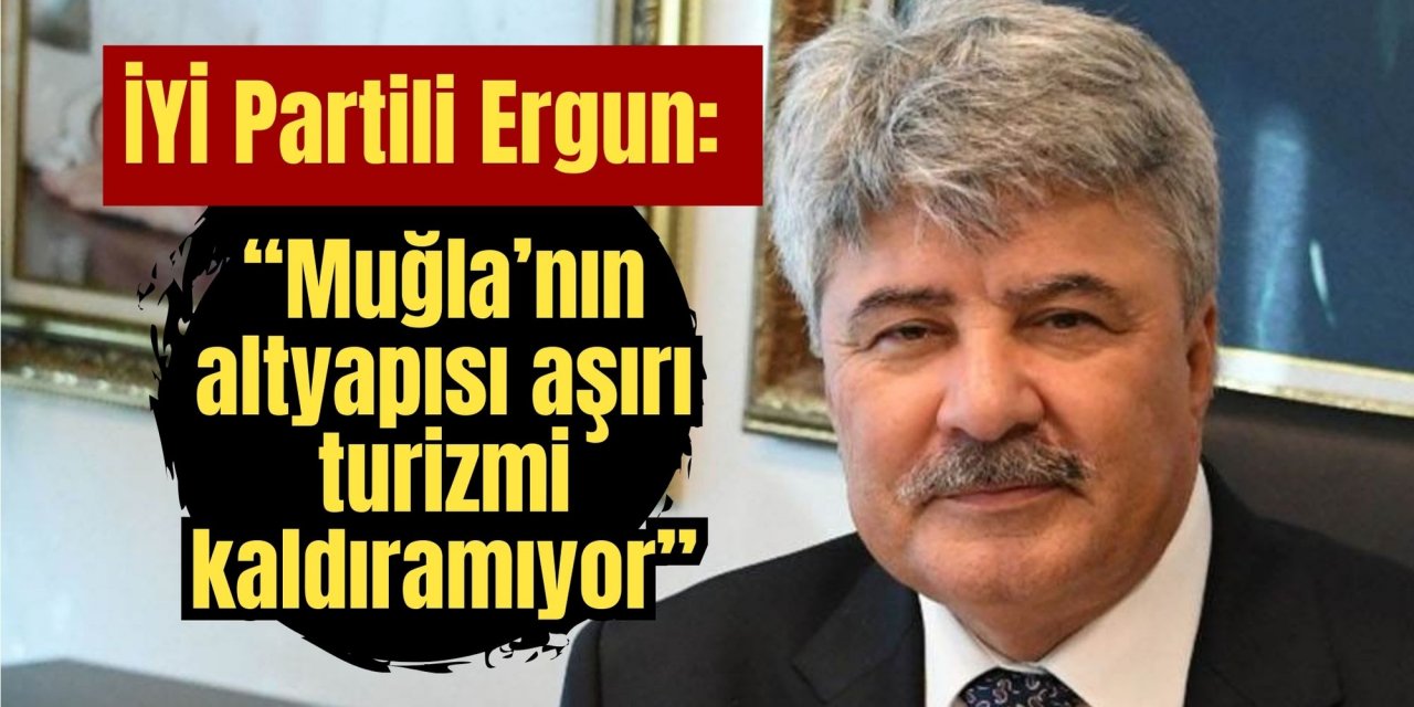 İYİ Partili Ergun: “Muğla’nın altyapısı aşırı turizmi kaldıramıyor”