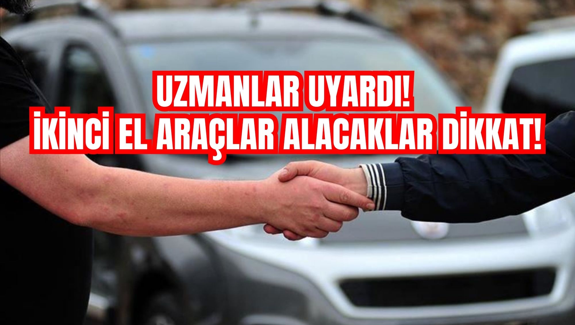 UZMANLAR UYARDI! İKİNCİ EL ARAÇLAR ALACAKLAR DİKKAT!