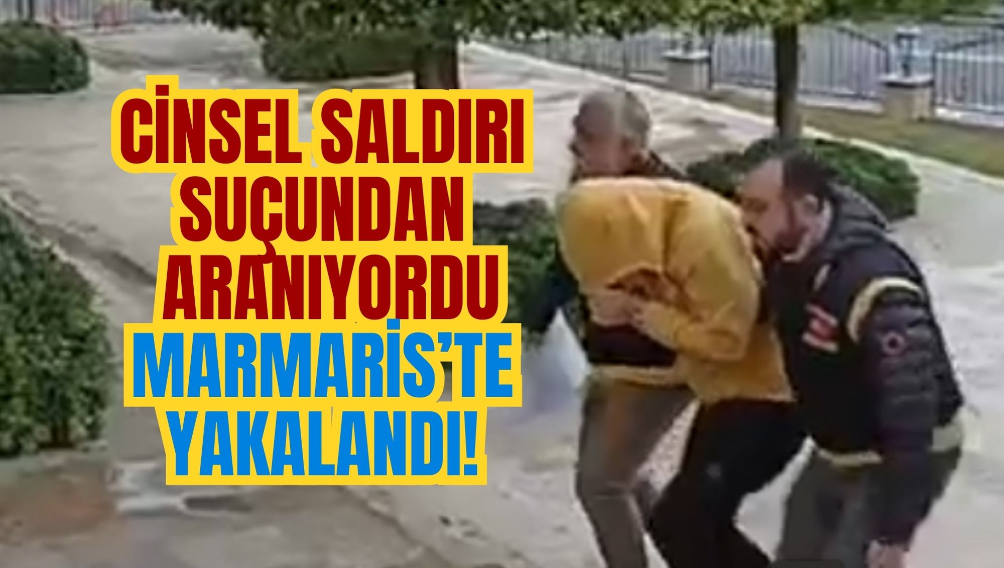 CİNSEL SALDIRI SUÇUNDAN ARANIYORDU MARMARİS’TE YAKALANDI!