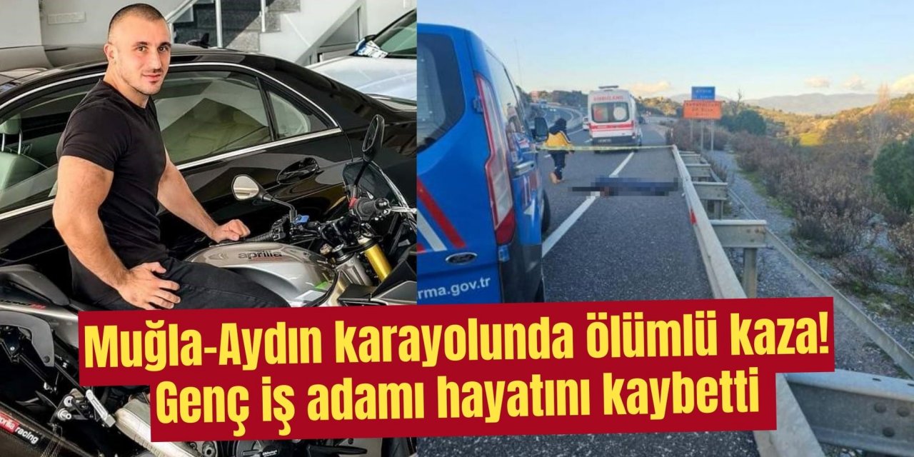Muğla-Aydın karayolunda ölümlü kaza! Genç iş adamı hayatını kaybetti
