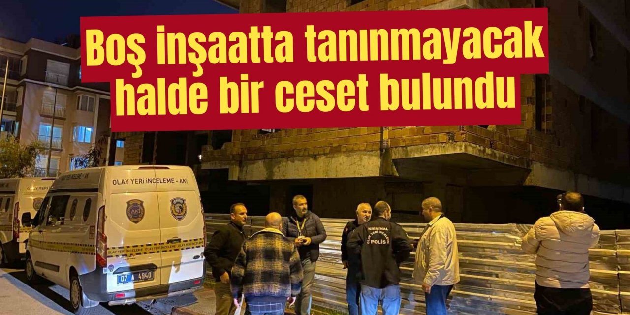Boş inşaatta tanınmayacak halde bir ceset bulundu