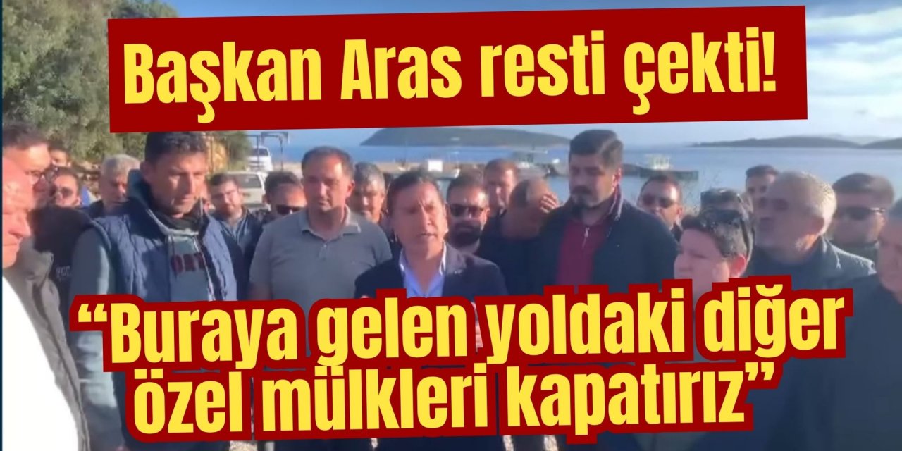 Başkan Aras resti çekti! “Buraya gelen yoldaki diğer özel mülkleri kapatırız”