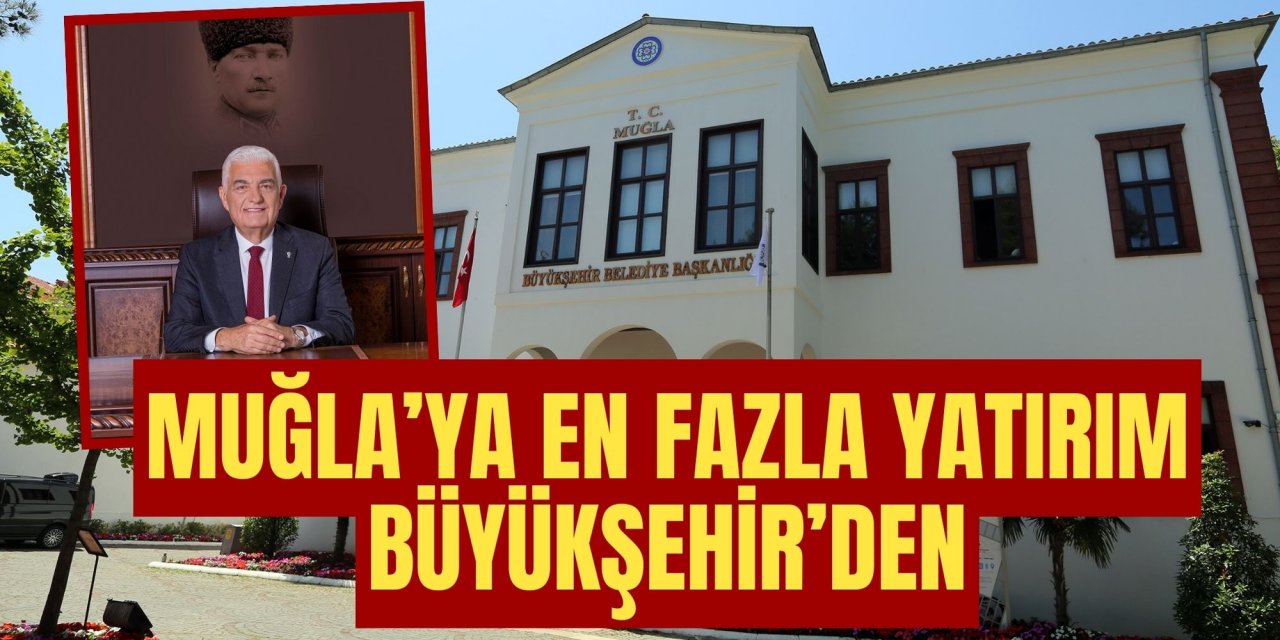 MUĞLA’YA EN FAZLA YATIRIM BÜYÜKŞEHİR’DEN