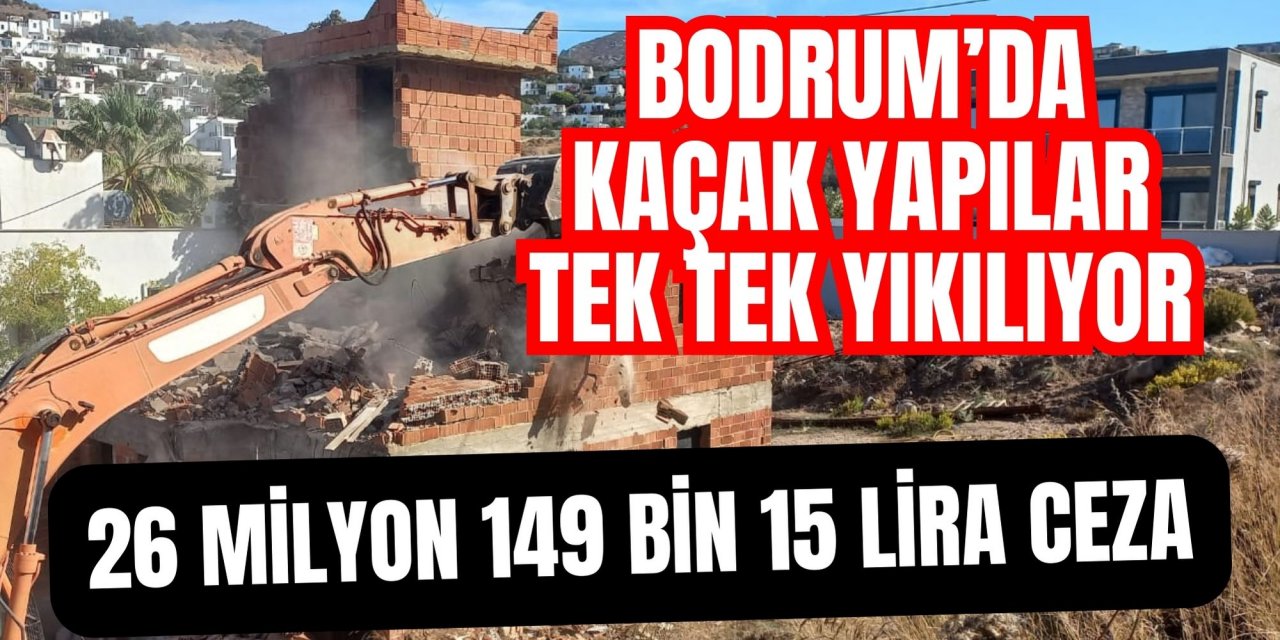 Bodrum’da kaçak yapılar tek tek yıkılıyor: 26 milyon 149 bin 15 Lira para cezası