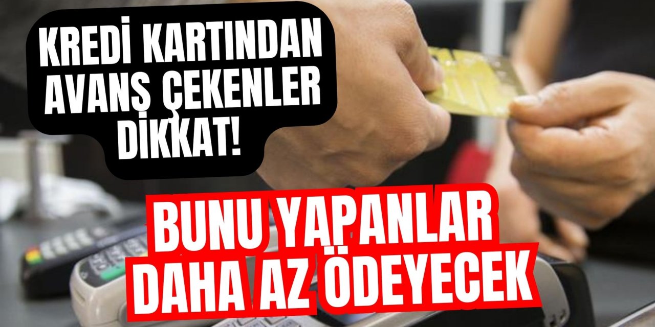 Kredi kartından avans çekenler dikkat! Bunu yapanlar daha az ödeyecek