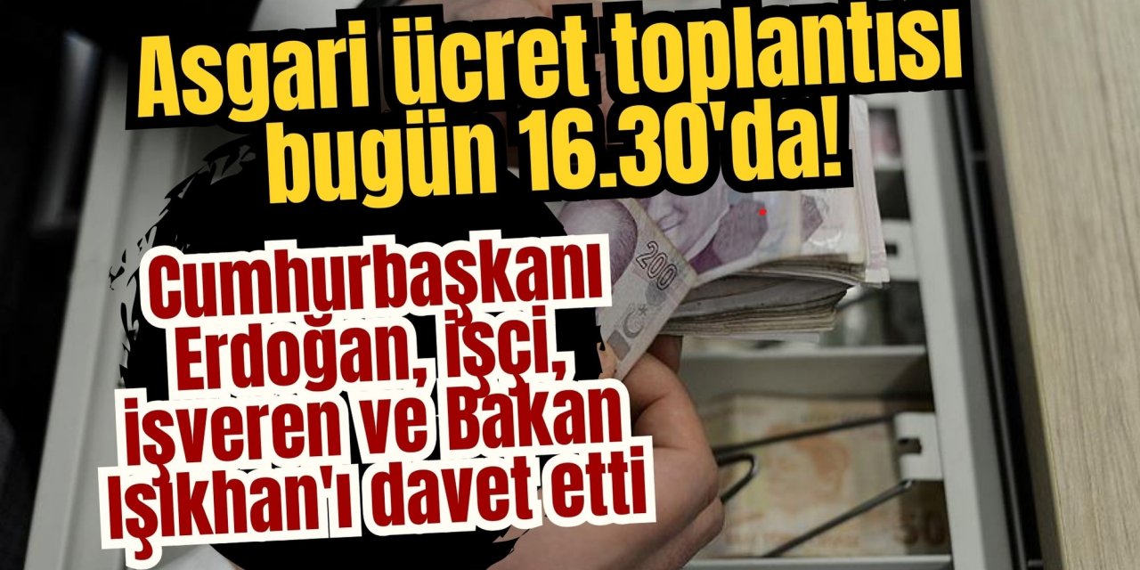 Asgari ücret toplantısı bugün 16.30'da! Cumhurbaşkanı Erdoğan, işçi, işveren ve Bakan Işıkhan'ı davet etti