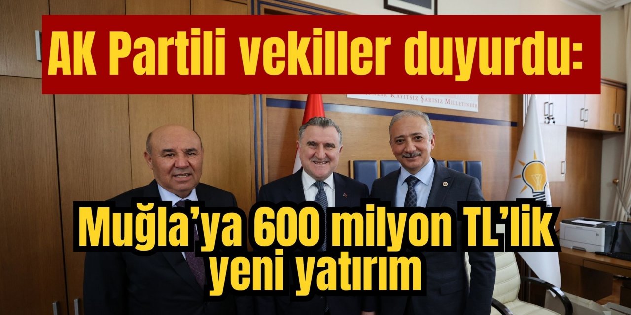 AK Partili vekiller duyurdu: Muğla’ya 600 milyon TL’lik yeni yatırım