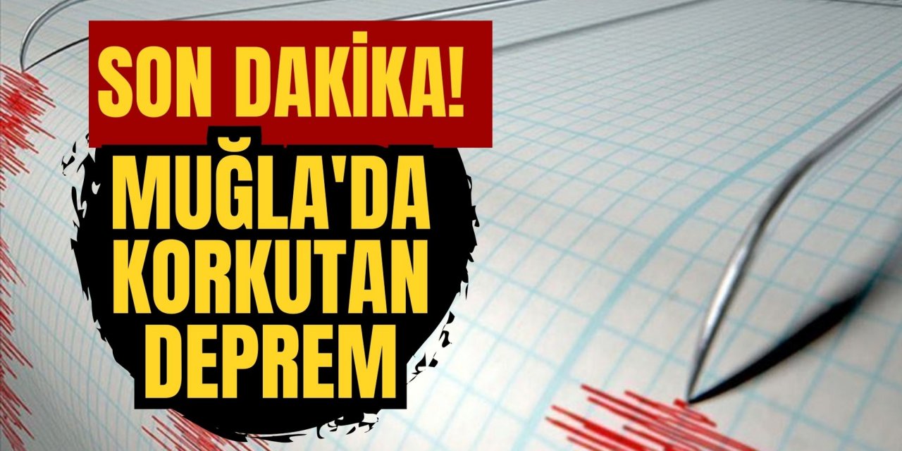 SON DAKİKA! MUĞLA'DA KORKUTAN DEPREM