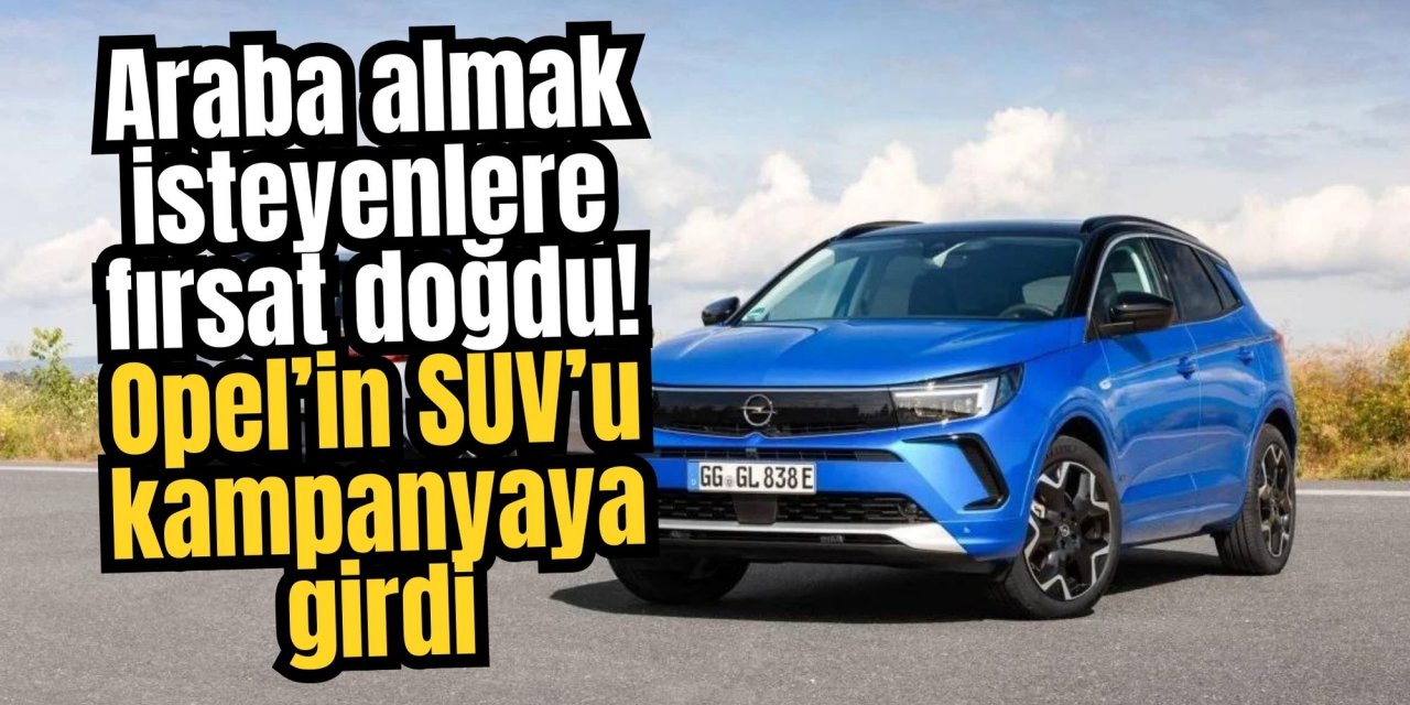 Araba almak isteyenlere fırsat doğdu! Opel’in SUV’u kampanyaya girdi