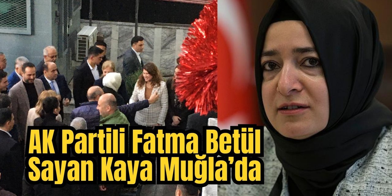 AK Partili Fatma Betül Sayan Kaya Muğla’da