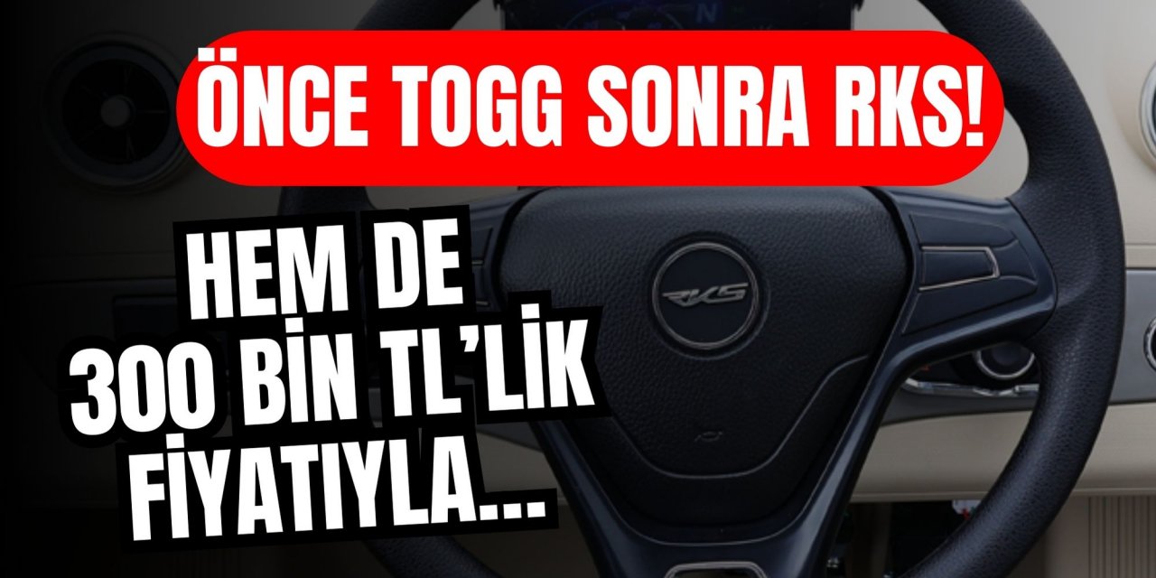 Önce TOGG sonra RKS! Hem de 300 bin TL’lik fiyatıyla…