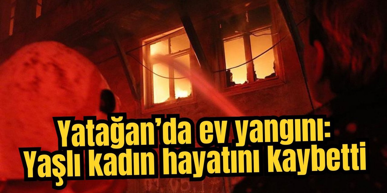 Yatağan’da ev yangını: Yaşlı kadın hayatını kaybetti