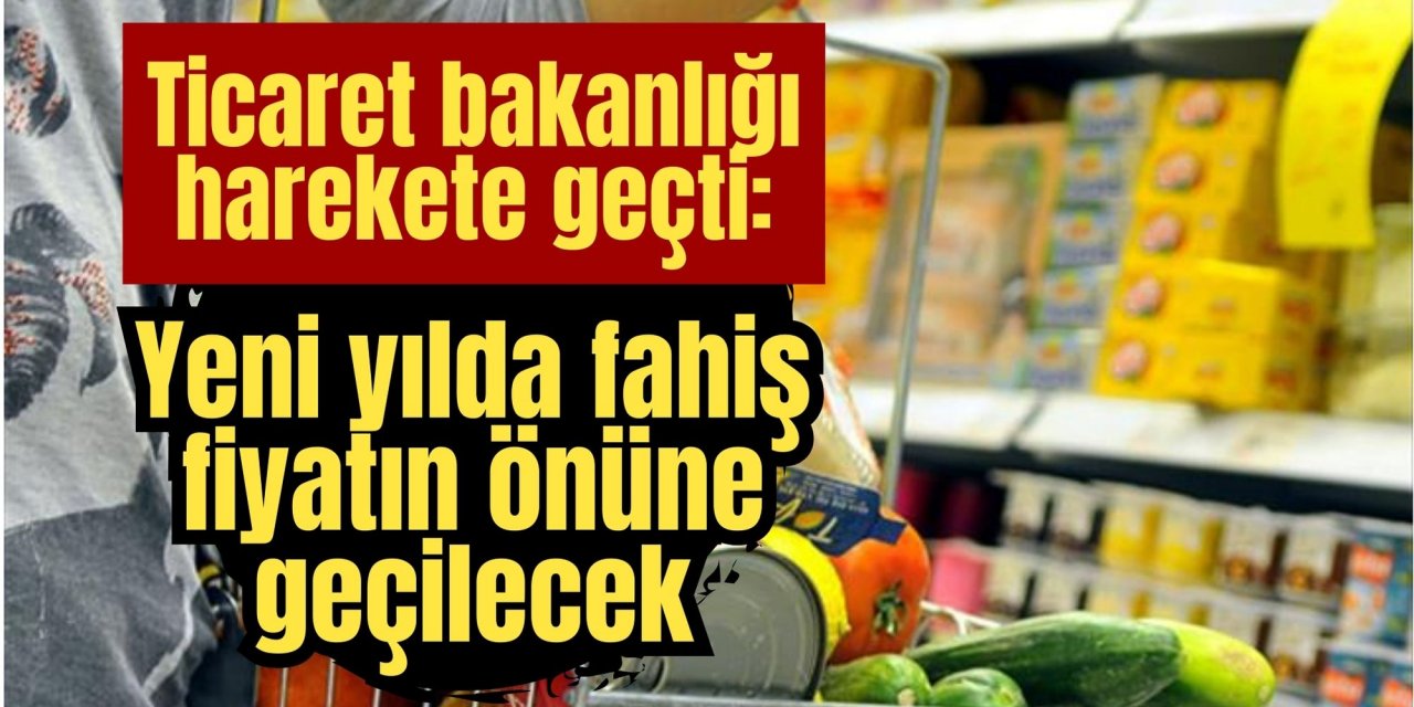 Ticaret bakanlığı harekete geçti: Yeni yılda fahiş fiyatın önüne geçilecek