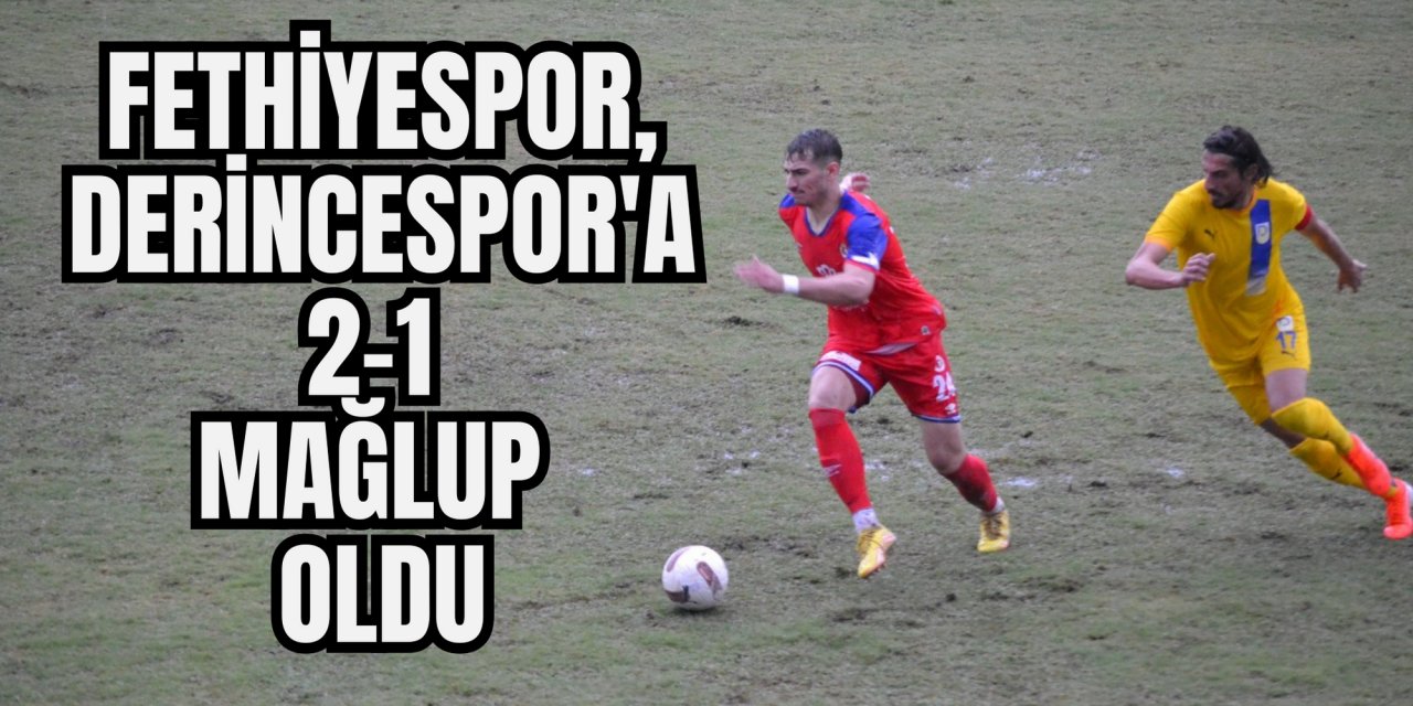 Fethiyespor, Derincespor'a 2-1 mağlup oldu