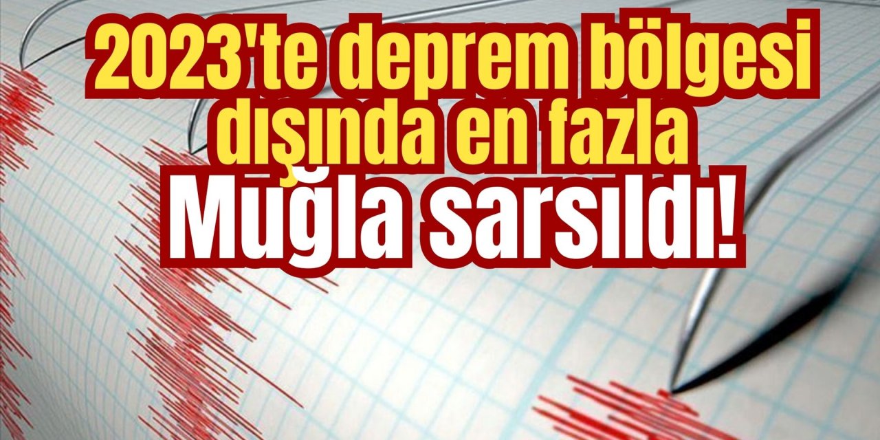 2023'te deprem bölgesi dışında en fazla Muğla sarsıldı!