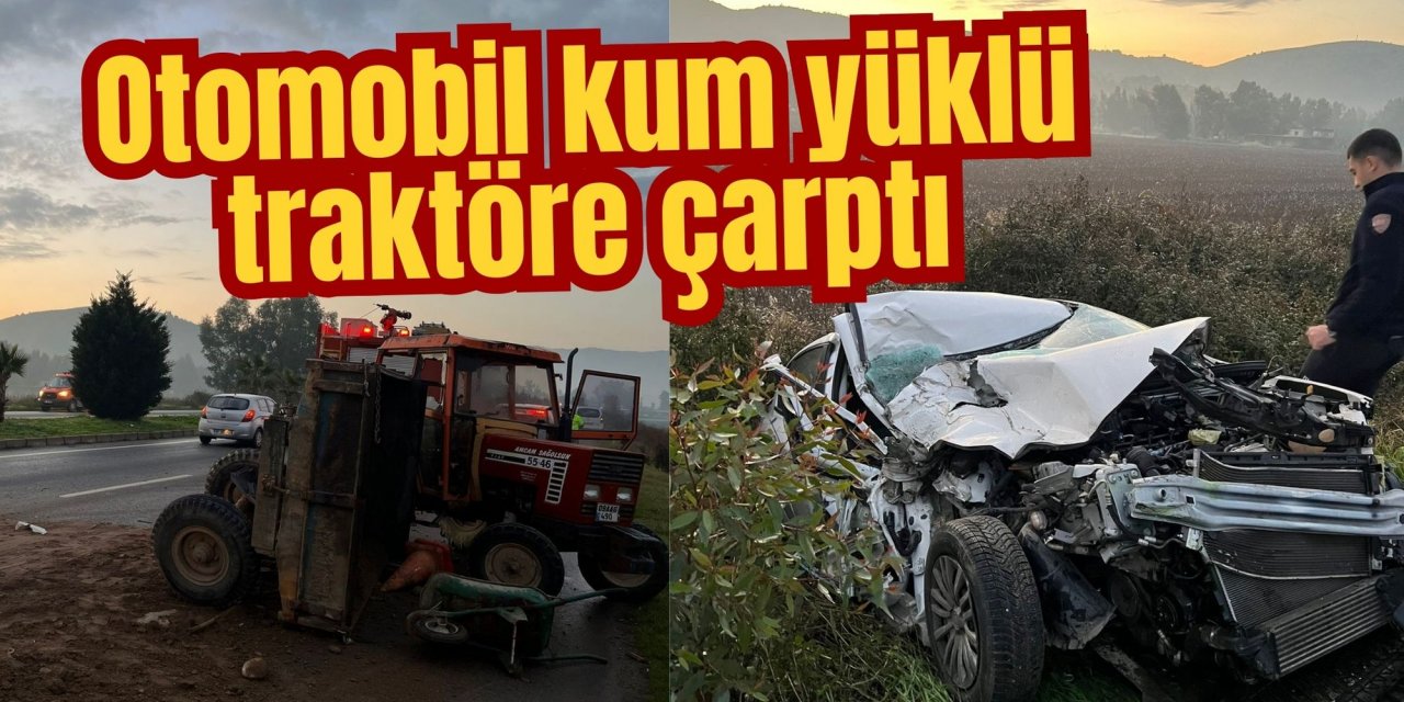 Otomobil kum yüklü traktöre çarptı