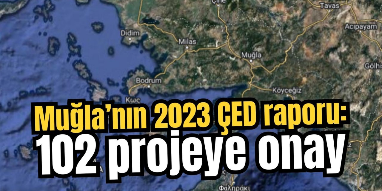 Muğla’nın 2023 ÇED raporu: 102 projeye onay