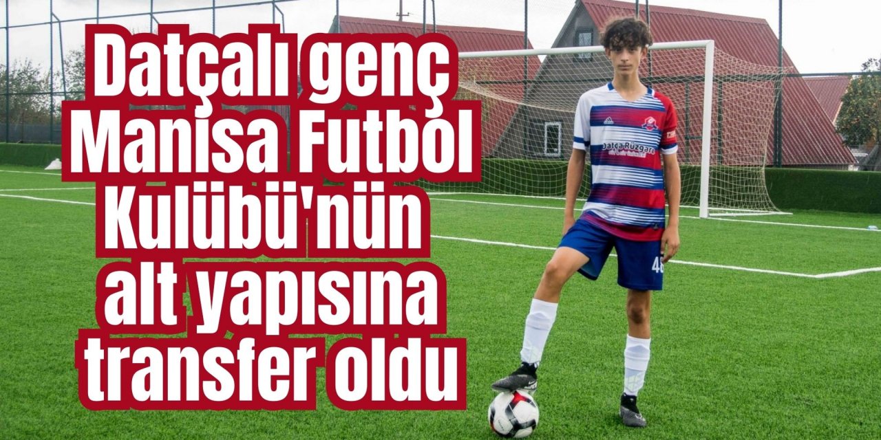 Datçalı genç Manisa Futbol Kulübü'nün alt yapısına transfer oldu