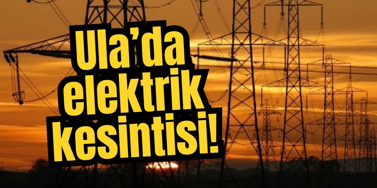 Ula’da elektrik kesintisi!