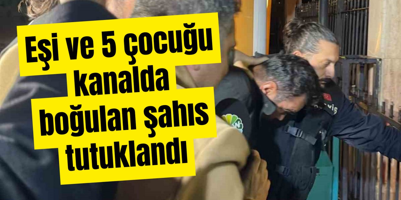 Eşi ve 5 çocuğu kanalda boğulmuştu: Baba tutuklandı