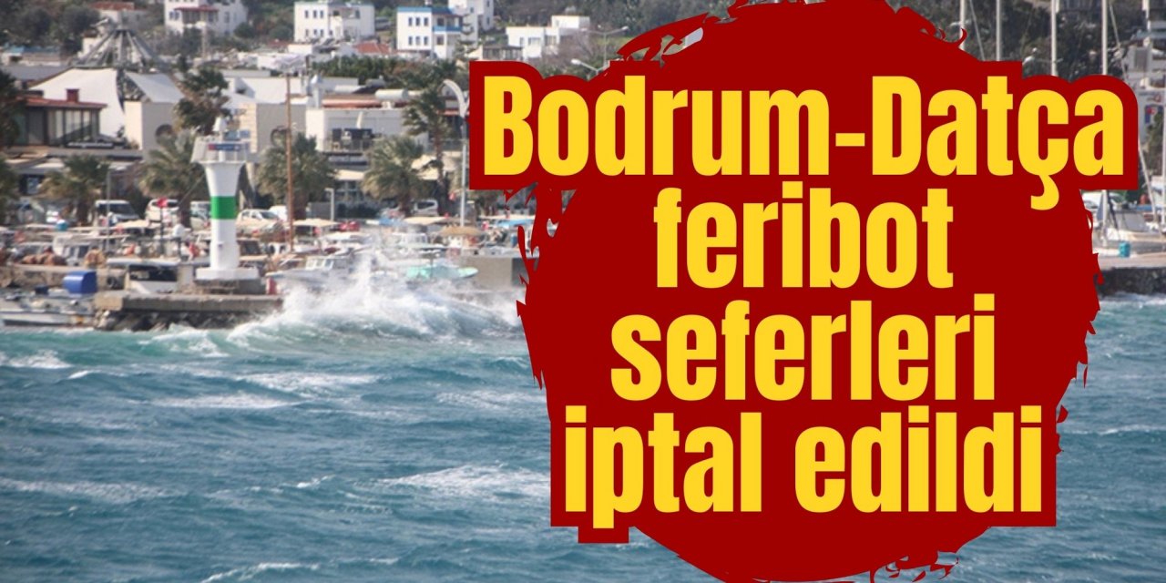 Bodrum-Datça feribot seferleri iptal edildi