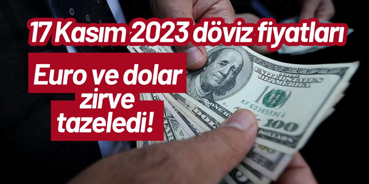 Euro ve dolar zirve tazeledi! 17 Kasım 2023 döviz fiyatları