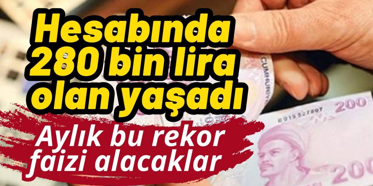 Hesabında 280 bin lira olan yaşadı: Aylık bu rekor faizi alacaklar