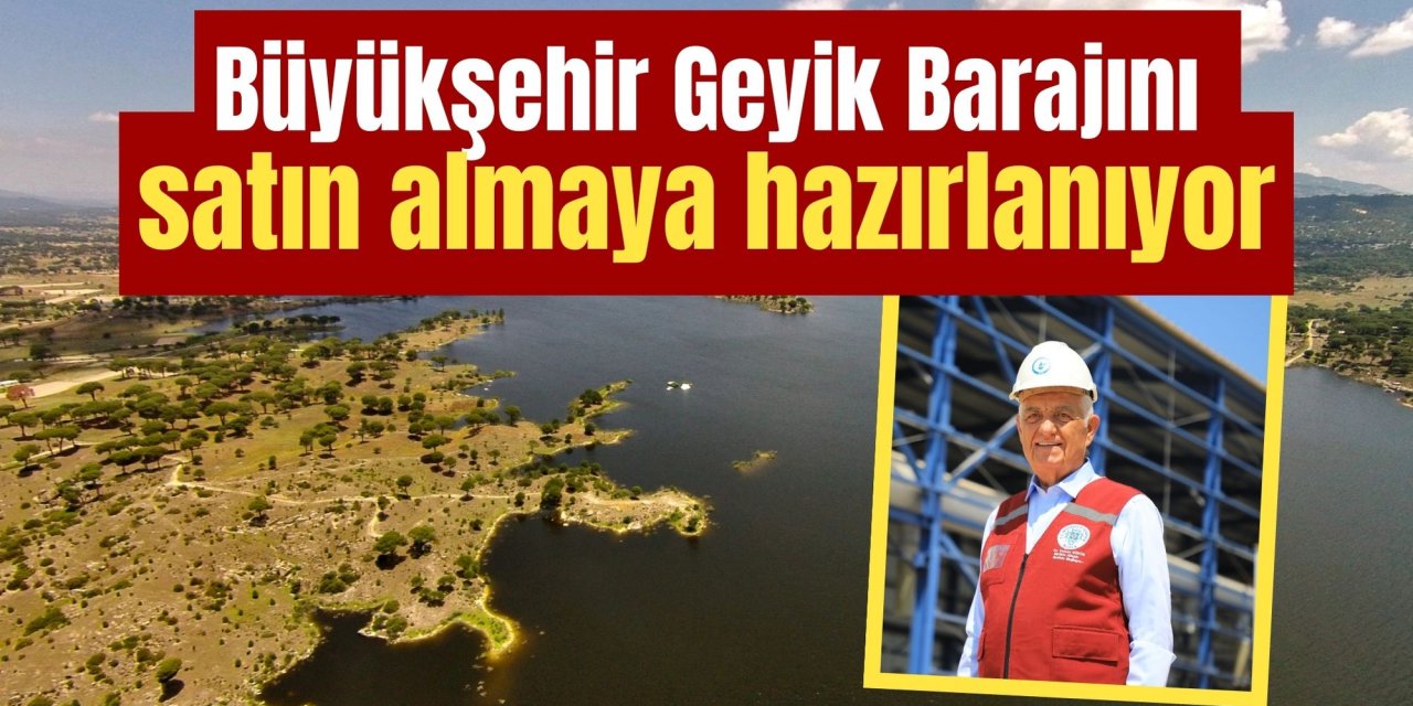 Büyükşehir Geyik Barajını satın almaya hazırlanıyor