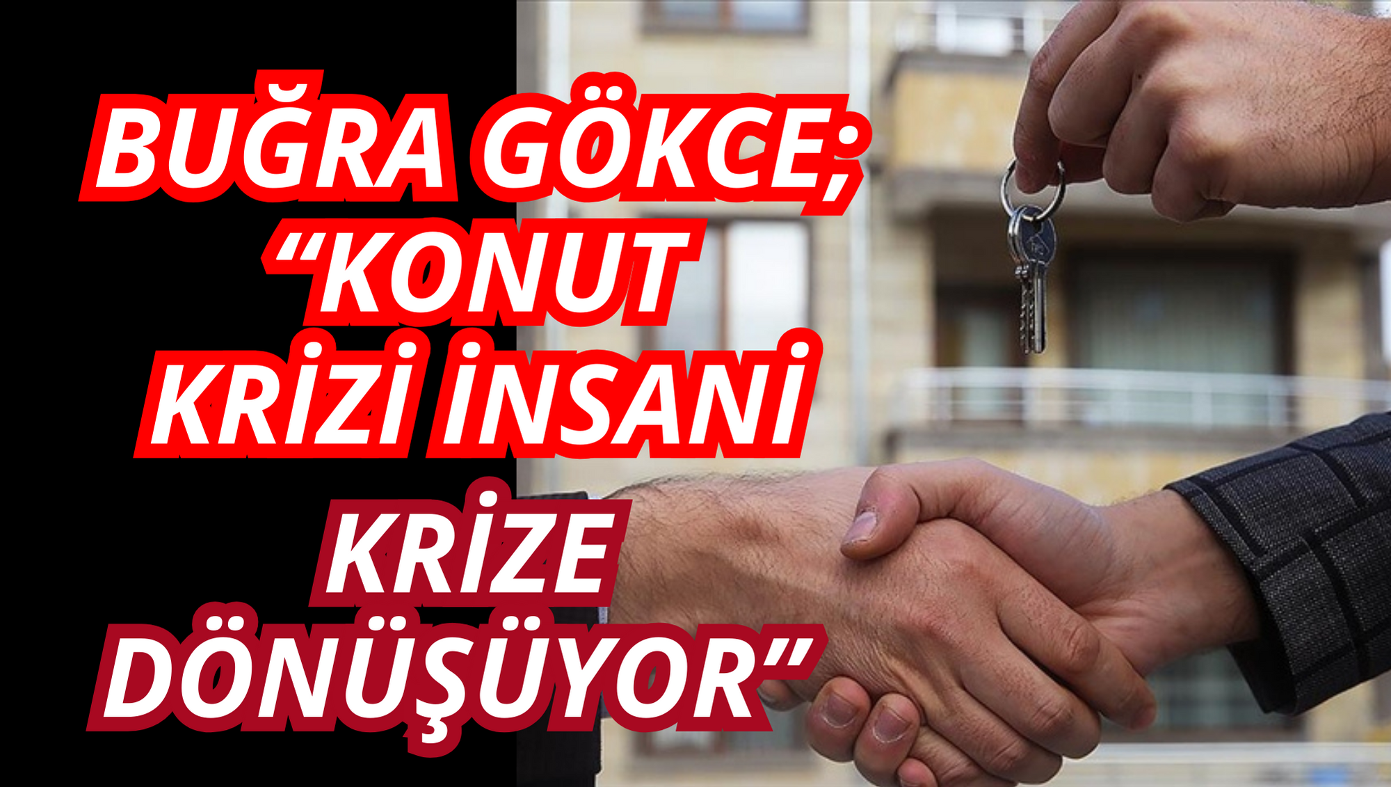 BUĞRA GÖKCE; “KONUT KRİZİ İNSANİ KRİZE DÖNÜŞÜYOR”