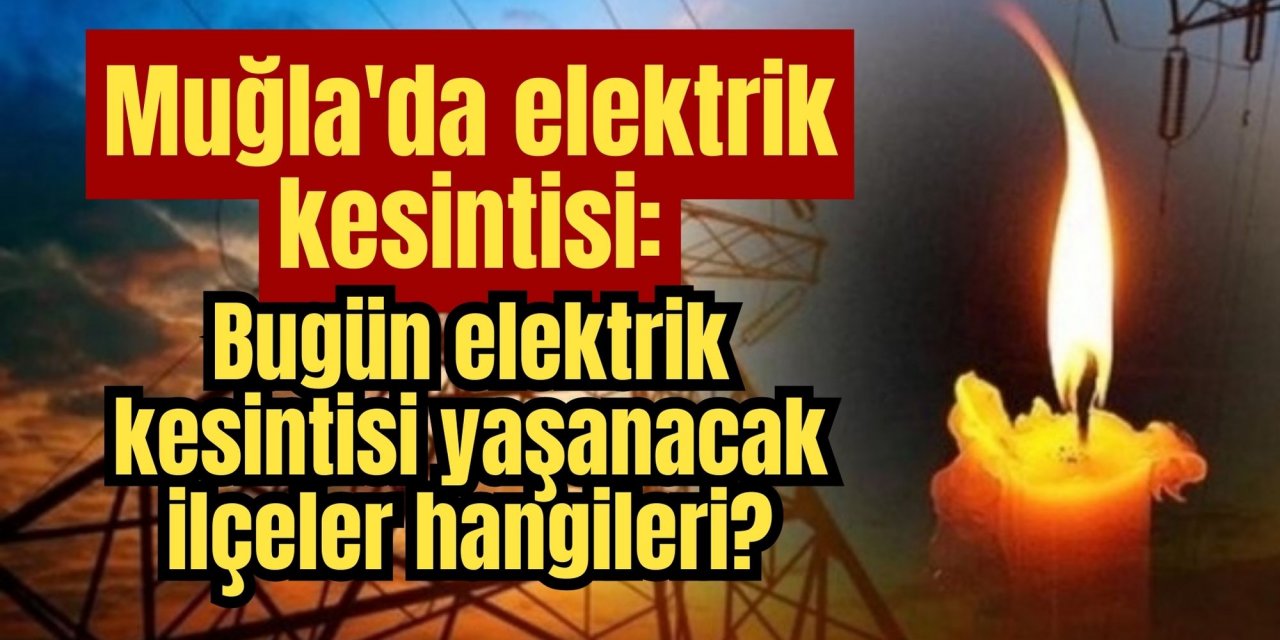 Muğla'da elektrik kesintisi: Muğla’da bugün elektrik kesintisi yaşanacak ilçeler hangileri?