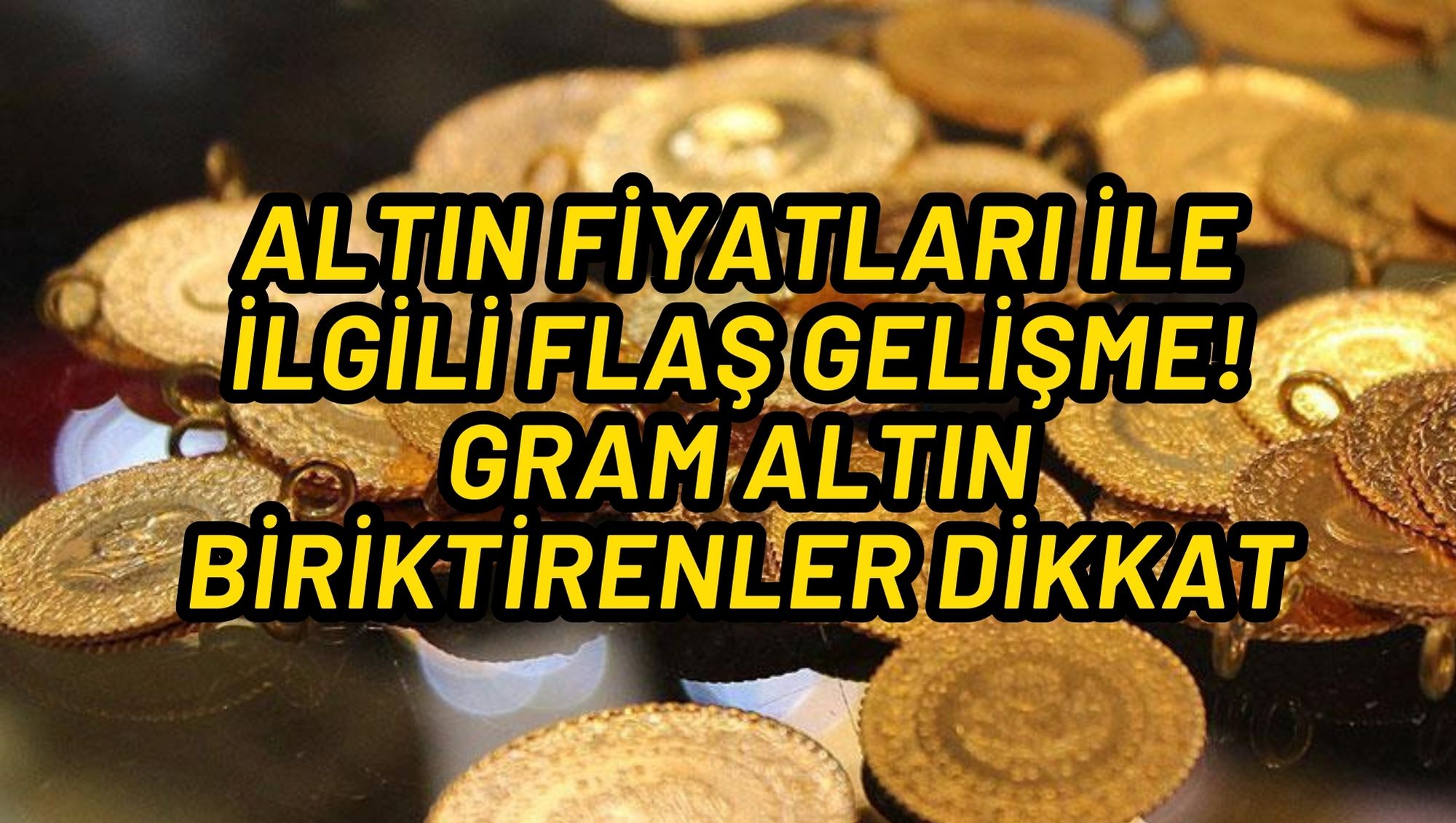 ALTIN FİYATLARI İLE İLGİLİ FLAŞ GELİŞME! GRAM ALTIN BİRİKTİRENLER DİKKAT